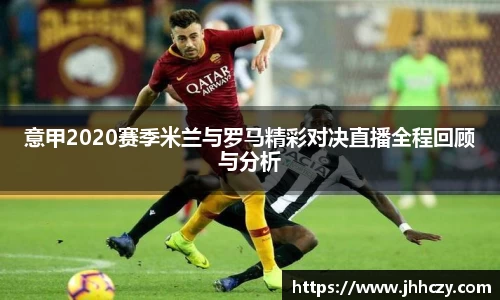 意甲2020赛季米兰与罗马精彩对决直播全程回顾与分析