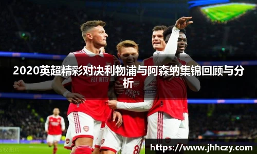 2020英超精彩对决利物浦与阿森纳集锦回顾与分析