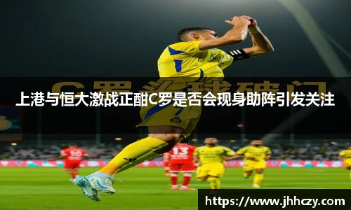 上港与恒大激战正酣C罗是否会现身助阵引发关注